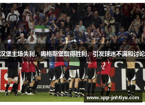 汉堡主场失利，奥格斯堡取得胜利，引发球迷不满和讨论