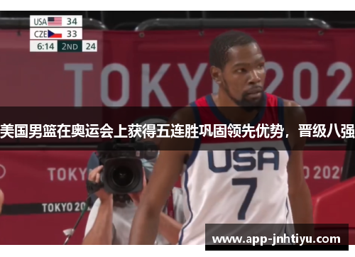 美国男篮在奥运会上获得五连胜巩固领先优势，晋级八强