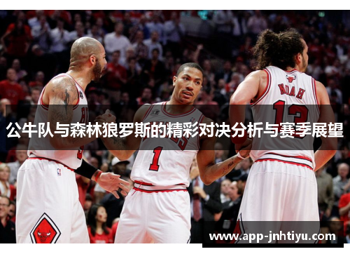 公牛队与森林狼罗斯的精彩对决分析与赛季展望